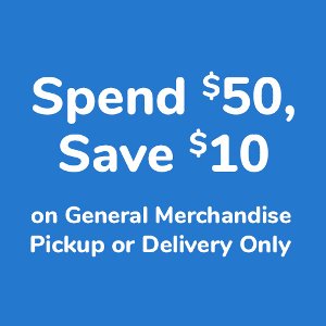 Spend $50 Save $10 on General Merchandise PICKUP OR DELIVERY ONLY